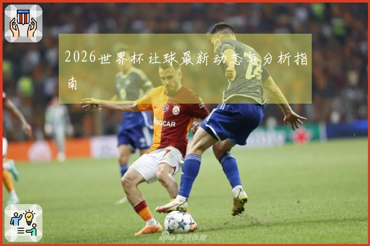 2026世界杯让球最新动态与分析指南