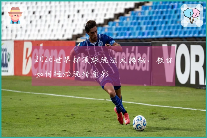 2026世界杯滚球玩法大揭秘，教你如何轻松玩转竞彩