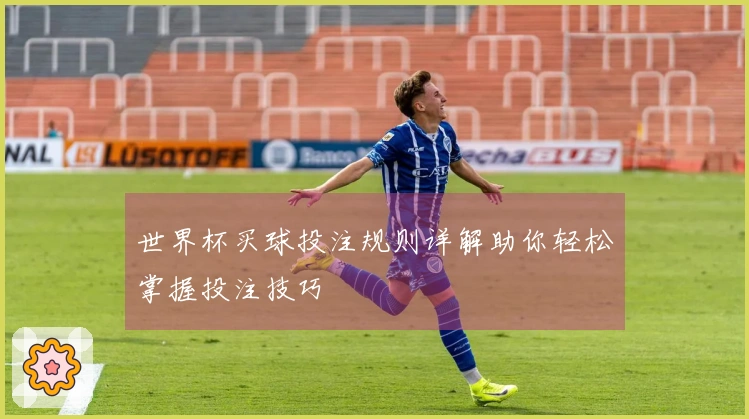 世界杯买球投注规则详解助你轻松掌握投注技巧