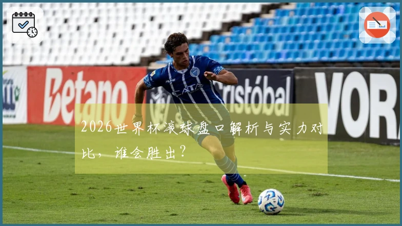 2026世界杯滚球盘口解析与实力对比，谁会胜出？