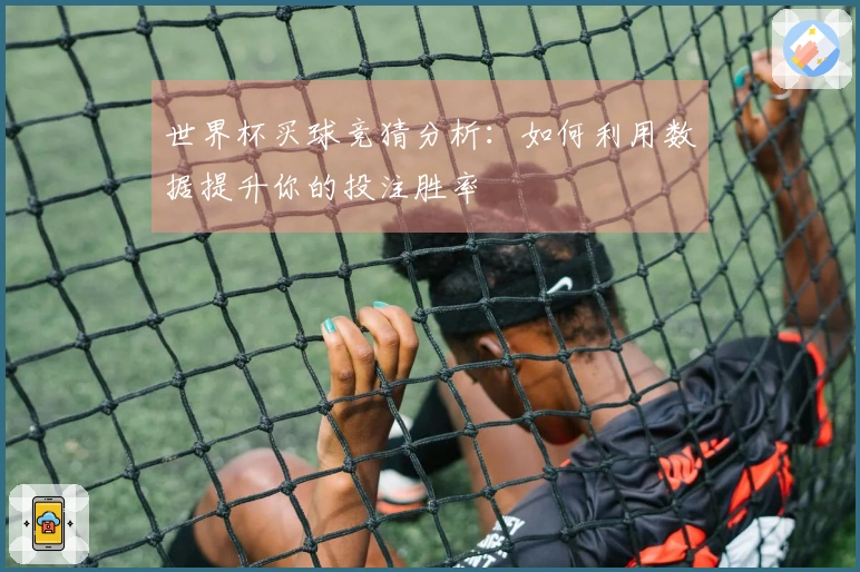 世界杯买球竞猜分析：如何利用数据提升你的投注胜率
