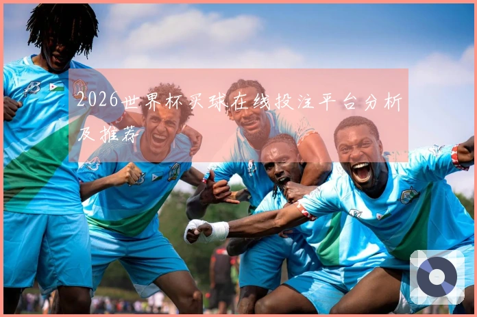 2026世界杯买球在线投注平台分析及推荐