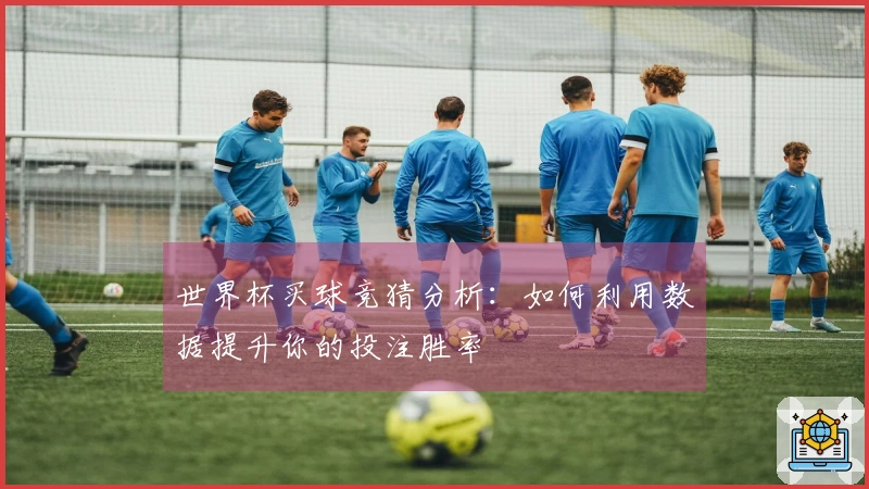 世界杯买球竞猜分析：如何利用数据提升你的投注胜率