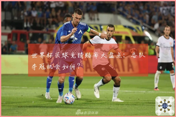世界杯买球竞猜赔率大盘点：各队夺冠机会如何？