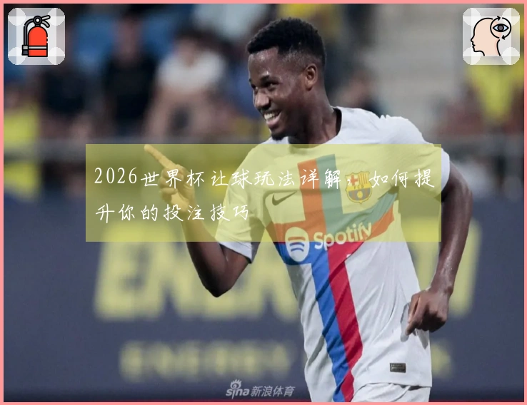 2026世界杯让球玩法详解，如何提升你的投注技巧