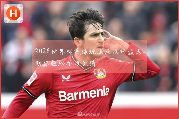 2026世界杯滚球玩法及技巧盘点，助你轻松参与竞猜
