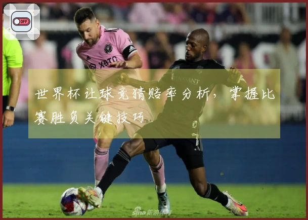 世界杯让球竞猜赔率分析，掌握比赛胜负关键技巧