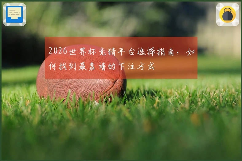 2026世界杯竞猜平台选择指南，如何找到最靠谱的下注方式
