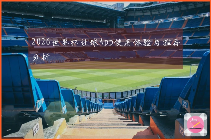 2026世界杯让球App使用体验与推荐分析