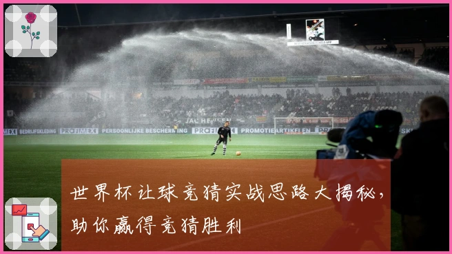 世界杯让球竞猜实战思路大揭秘，助你赢得竞猜胜利