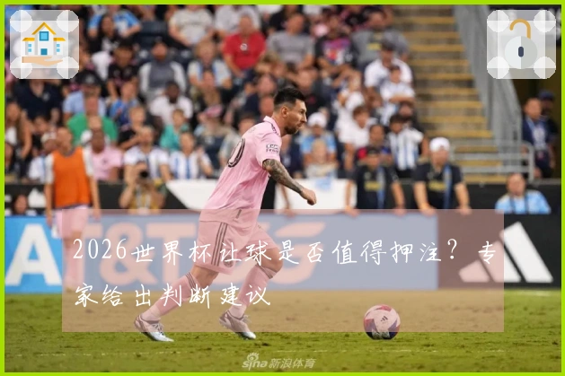 2026世界杯让球是否值得押注？专家给出判断建议
