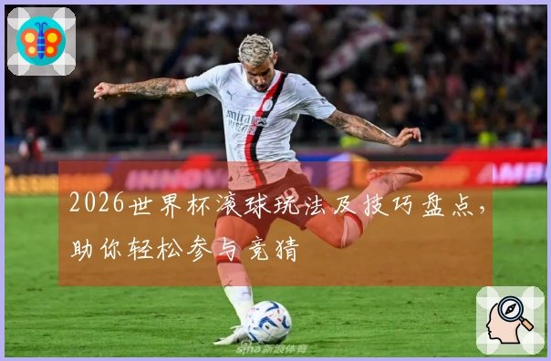 2026世界杯滚球玩法及技巧盘点，助你轻松参与竞猜