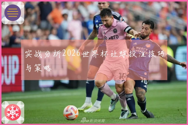 实战分析2026世界杯让球投注技巧与策略