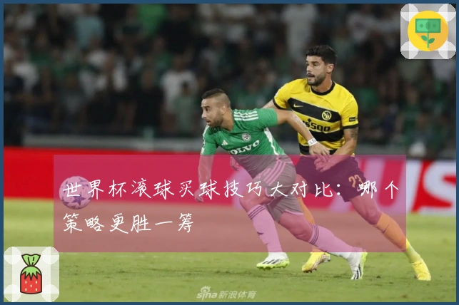世界杯滚球买球技巧大对比：哪个策略更胜一筹