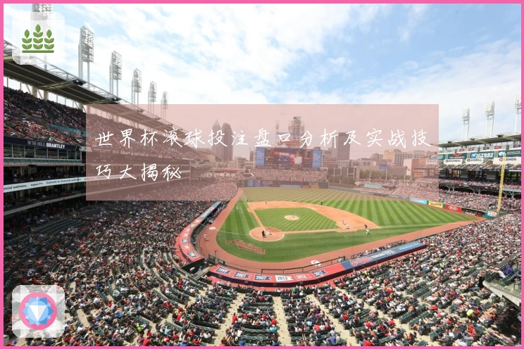 世界杯滚球投注盘口分析及实战技巧大揭秘
