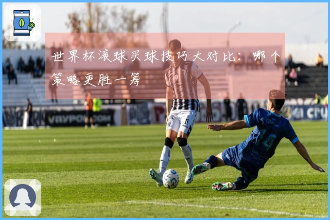 世界杯滚球买球技巧大对比：哪个策略更胜一筹