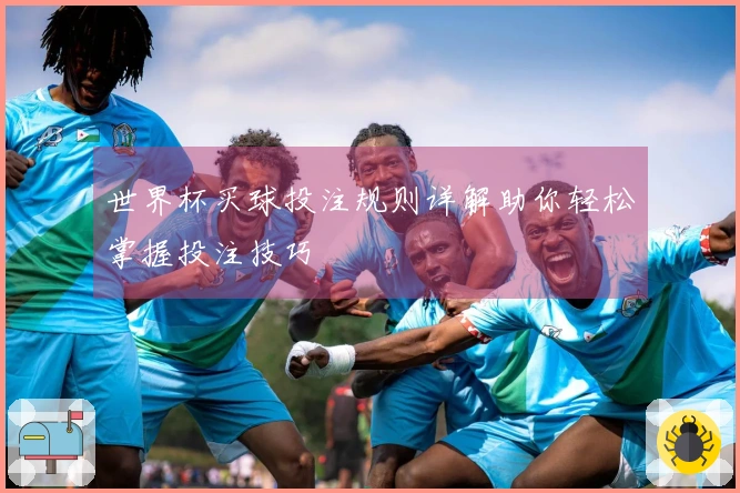 世界杯买球投注规则详解助你轻松掌握投注技巧