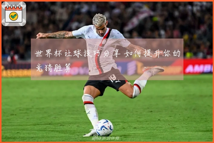 世界杯让球技巧分享 如何提升你的竞猜胜算