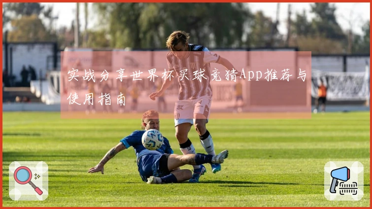 实战分享世界杯买球竞猜App推荐与使用指南