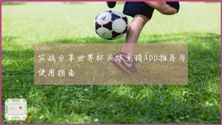 实战分享世界杯买球竞猜App推荐与使用指南