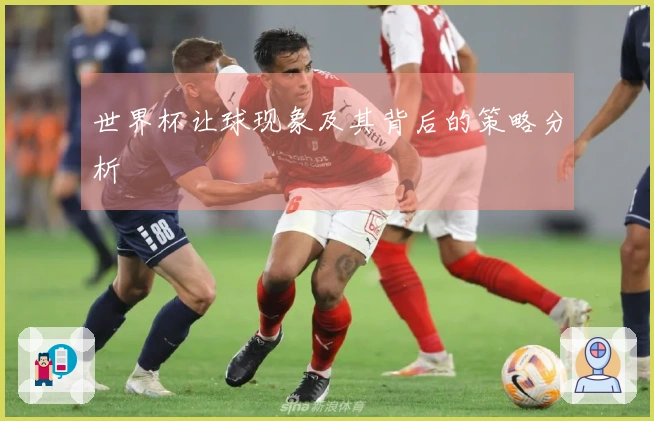世界杯让球现象及其背后的策略分析
